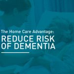 The Home Care Advantage: Reduce Risk of Dementia